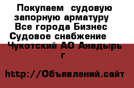 Покупаем  судовую запорную арматуру - Все города Бизнес » Судовое снабжение   . Чукотский АО,Анадырь г.